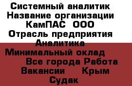 Системный аналитик › Название организации ­ КамПАС, ООО › Отрасль предприятия ­ Аналитика › Минимальный оклад ­ 40 000 - Все города Работа » Вакансии   . Крым,Судак